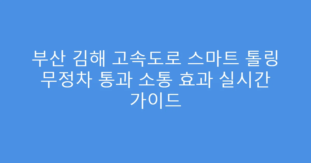 부산 김해 고속도로 스마트 톨링 무정차 통과 소통 효과 실시간 가이드