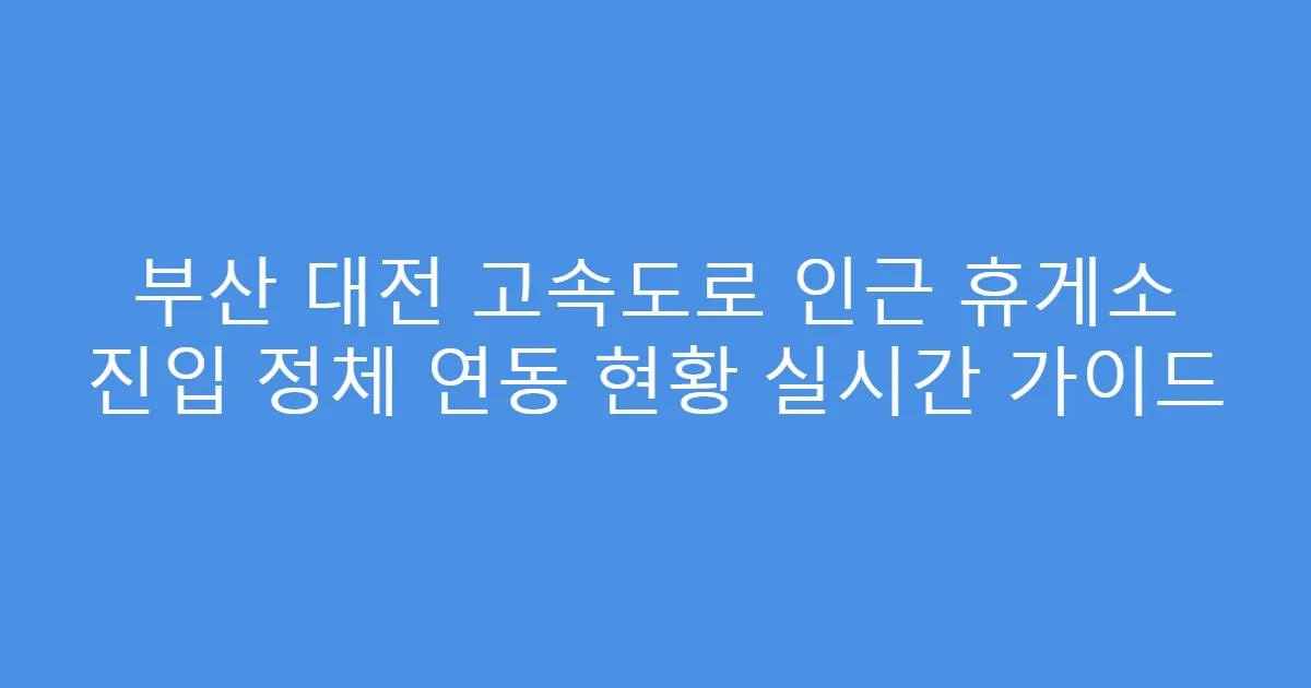 부산 대전 고속도로 인근 휴게소 진입 정체 연동 현황 실시간 가이드