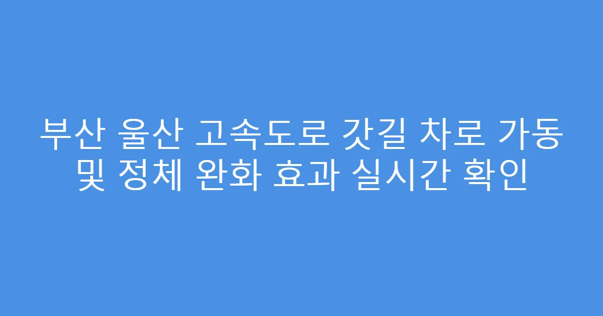 부산 울산 고속도로 갓길 차로 가동 및 정체 완화 효과 실시간 확인