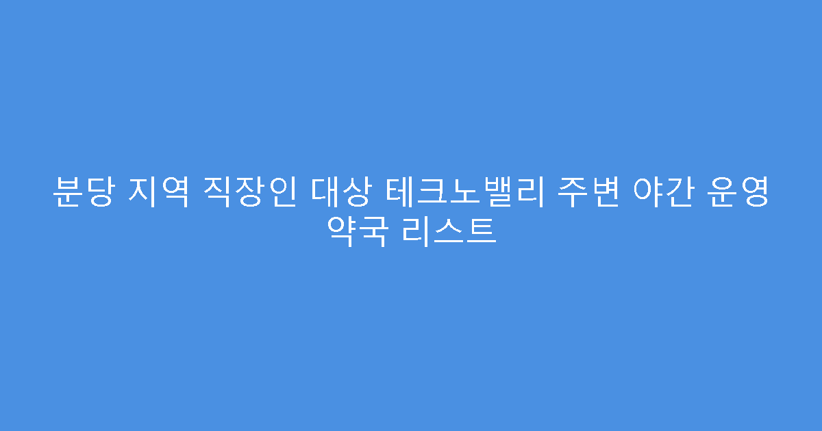 분당 지역 직장인 대상 테크노밸리 주변 야간 운영 약국 리스트