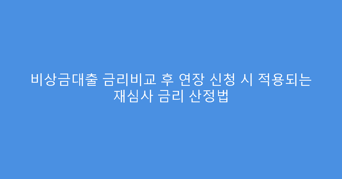 비상금대출 금리비교 후 연장 신청 시 적용되는 재심사 금리 산정법