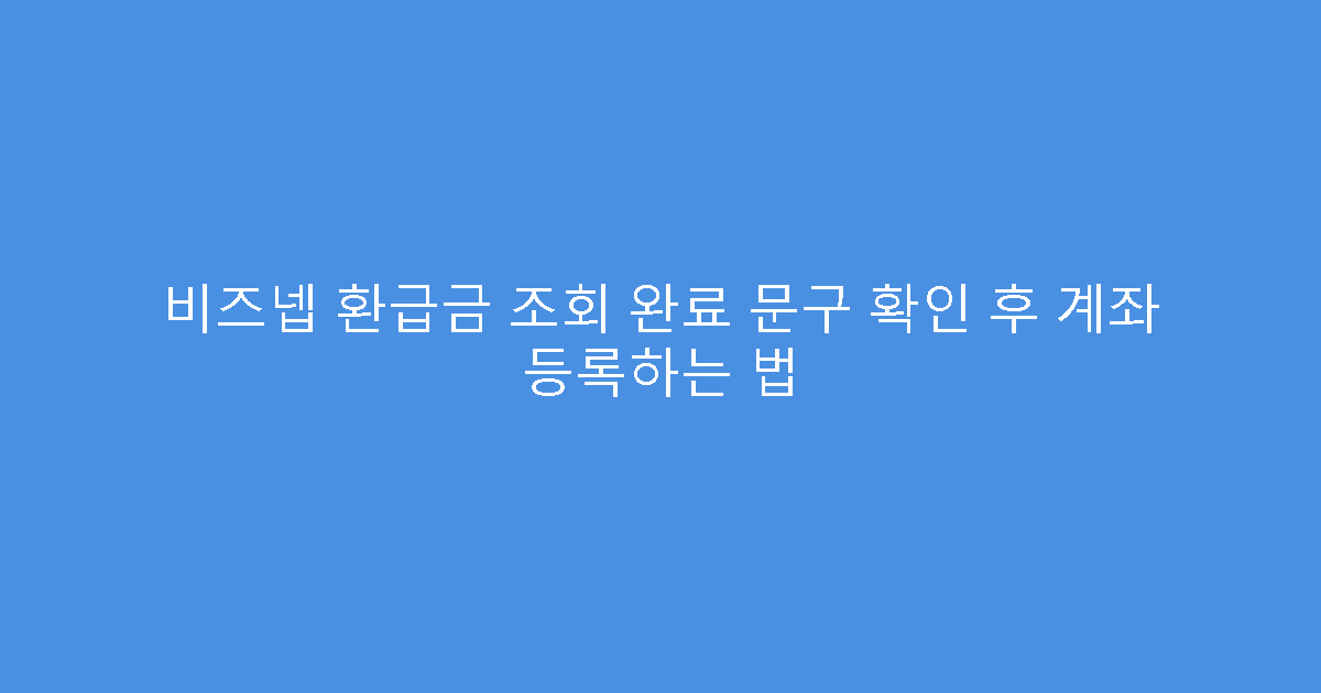 비즈넵 환급금 조회 완료 문구 확인 후 계좌 등록하는 법