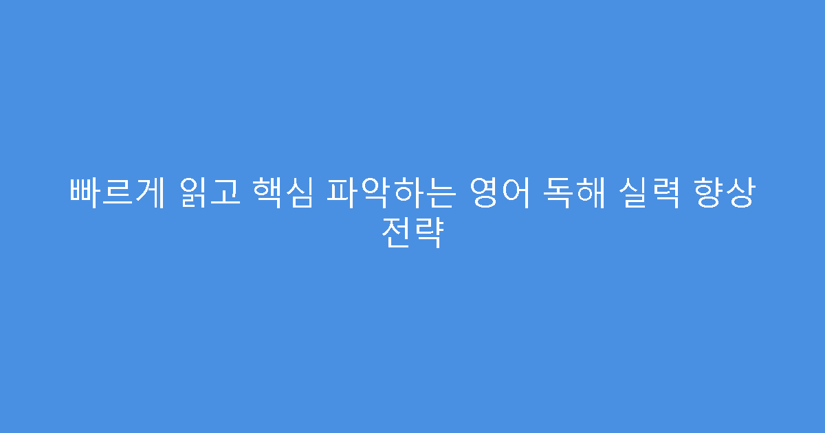 빠르게 읽고 핵심 파악하는 영어 독해 실력 향상 전략