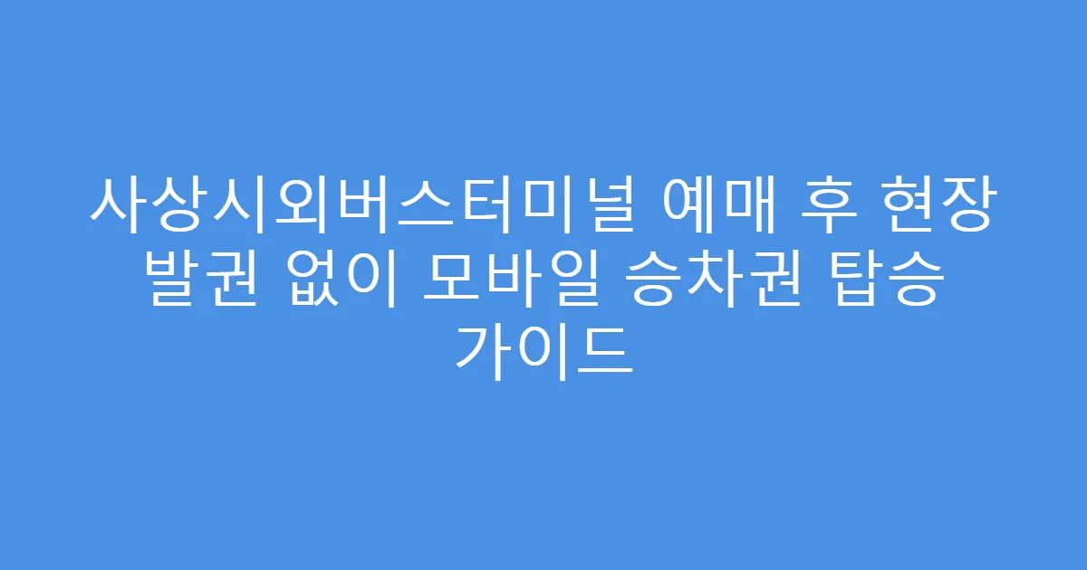 사상시외버스터미널 예매 후 현장 발권 없이 모바일 승차권 탑승 가이드