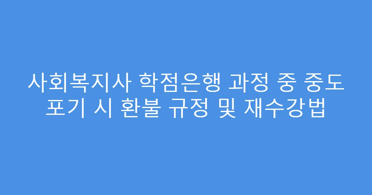 사회복지사 학점은행 과정 중 중도 포기 시 환불 규정 및 재수강법