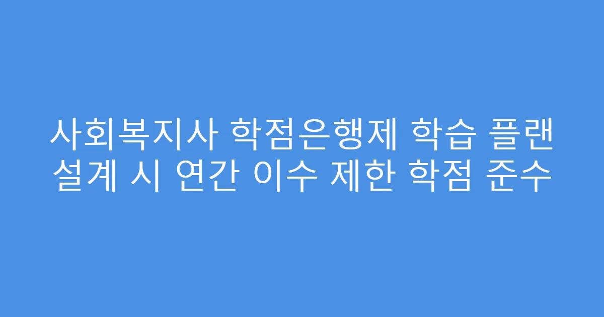 사회복지사 학점은행제 학습 플랜 설계 시 연간 이수 제한 학점 준수