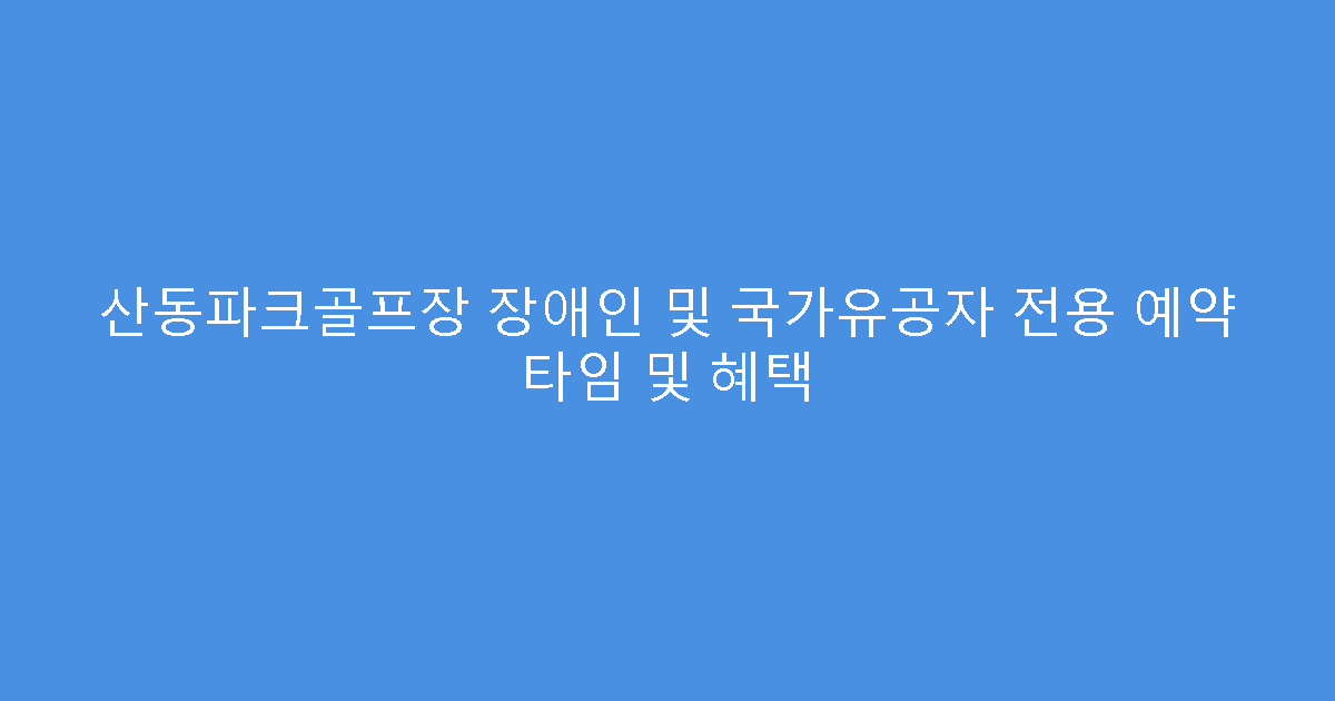 산동파크골프장 장애인 및 국가유공자 전용 예약 타임 및 혜택