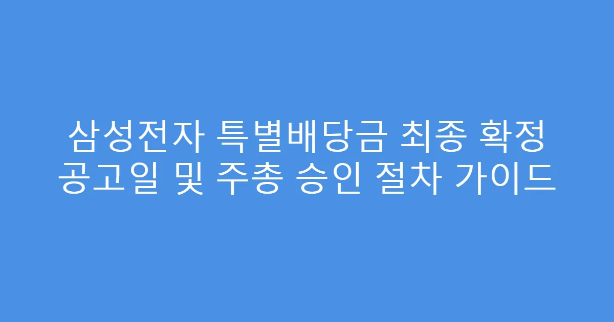 삼성전자 특별배당금 최종 확정 공고일 및 주총 승인 절차 가이드