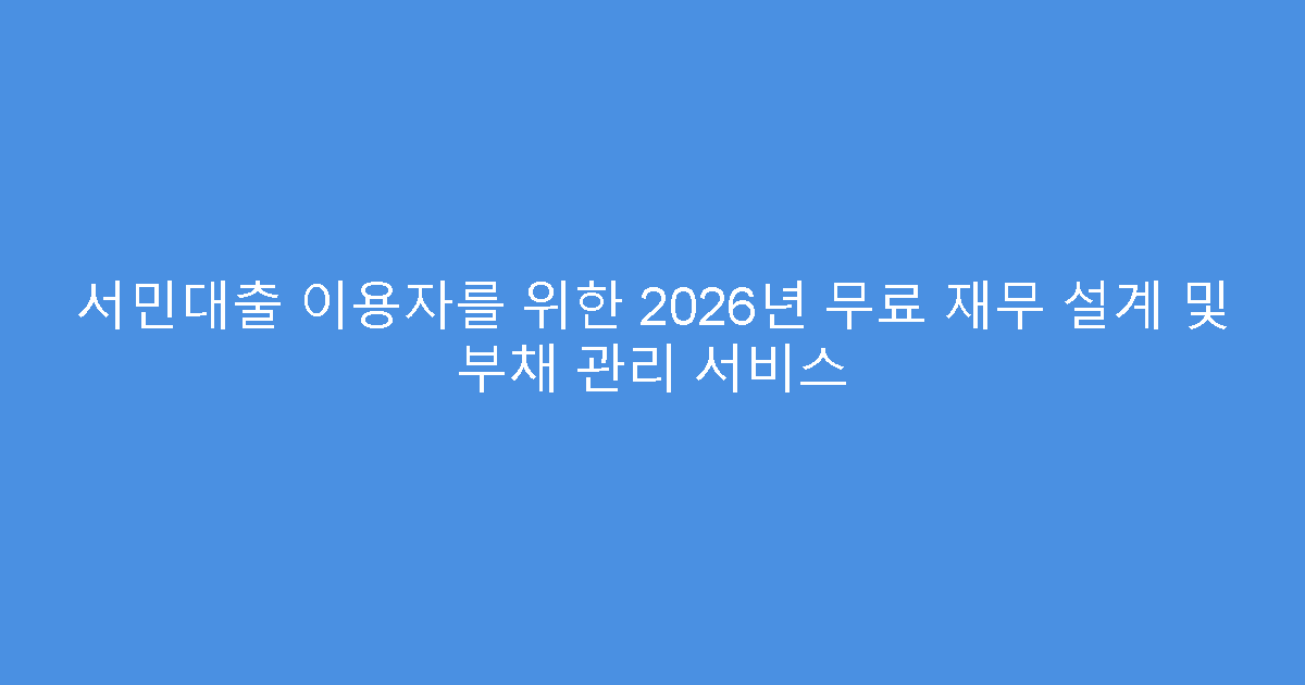 서민대출 이용자를 위한 2026년 무료 재무 설계 및 부채 관리 서비스