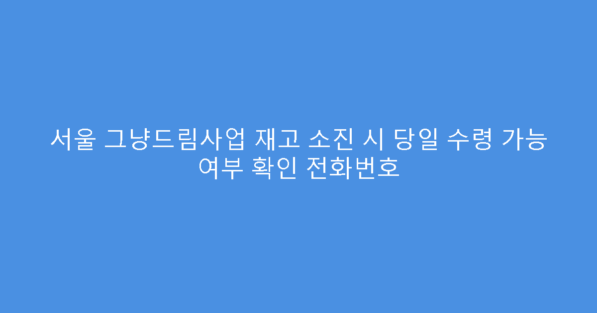 서울 그냥드림사업 재고 소진 시 당일 수령 가능 여부 확인 전화번호