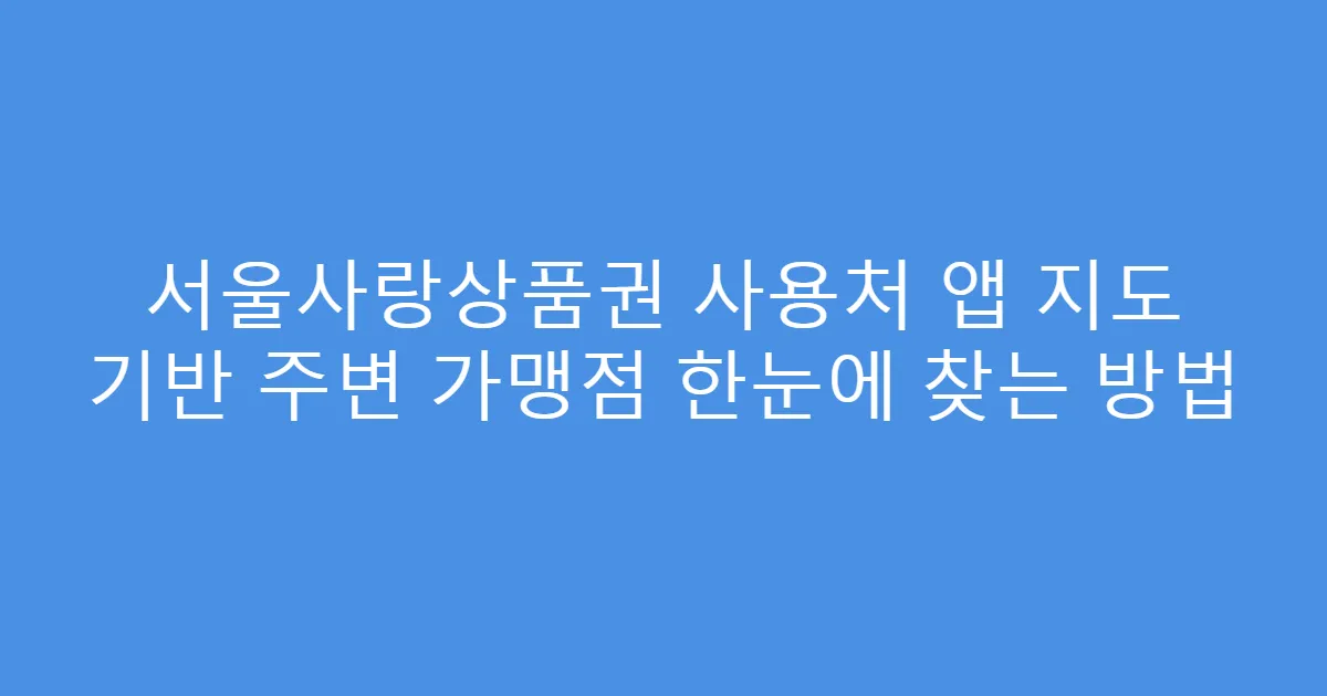 서울사랑상품권 사용처 앱 지도 기반 주변 가맹점 한눈에 찾는 방법