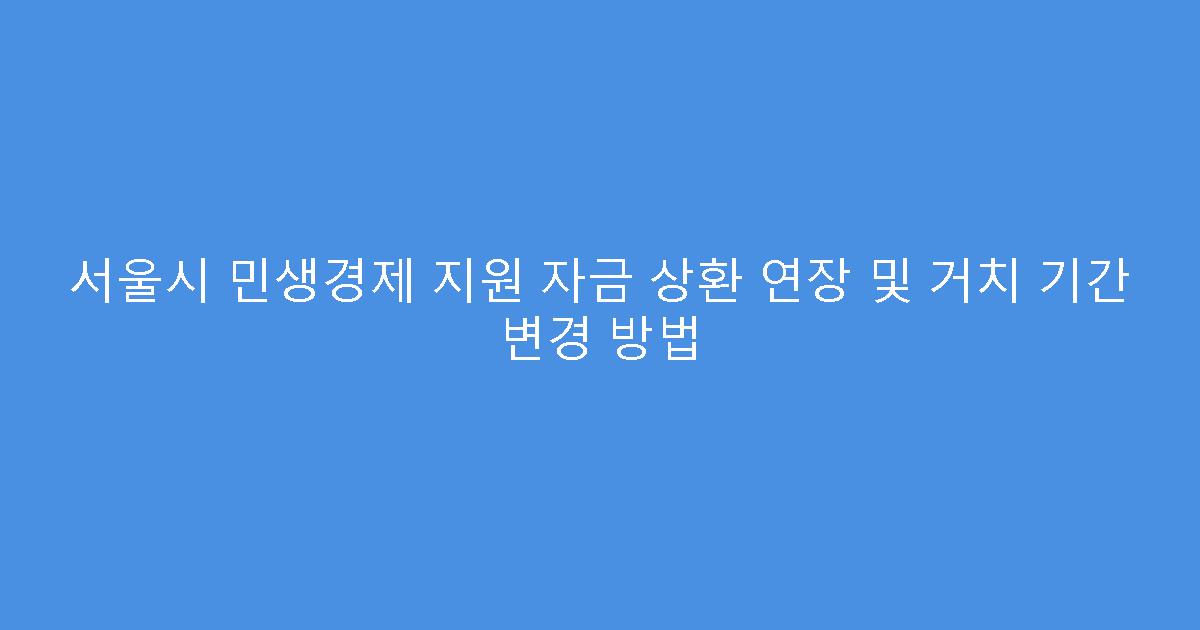 서울시 민생경제 지원 자금 상환 연장 및 거치 기간 변경 방법