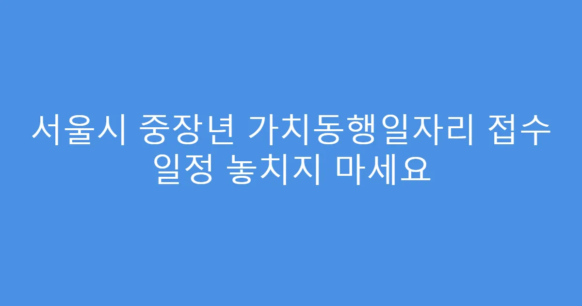 서울시 중장년 가치동행일자리 접수 일정 놓치지 마세요