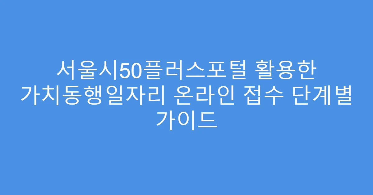 서울시50플러스포털 활용한 가치동행일자리 온라인 접수 단계별 가이드