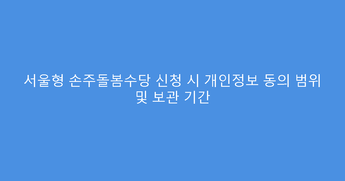서울형 손주돌봄수당 신청 시 개인정보 동의 범위 및 보관 기간