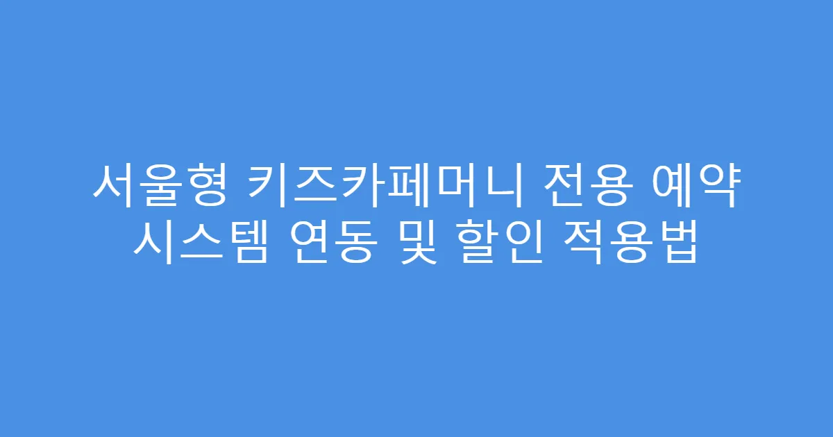 서울형 키즈카페머니 전용 예약 시스템 연동 및 할인 적용법