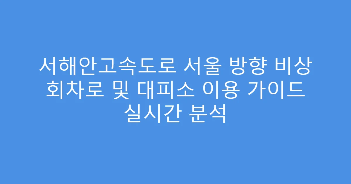 서해안고속도로 서울 방향 비상 회차로 및 대피소 이용 가이드 실시간 분석