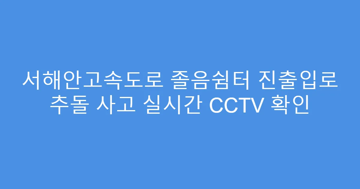 서해안고속도로 졸음쉼터 진출입로 추돌 사고 실시간 CCTV 확인