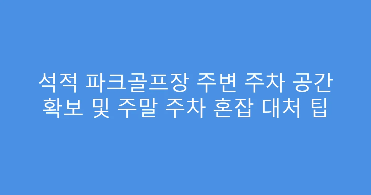 석적 파크골프장 주변 주차 공간 확보 및 주말 주차 혼잡 대처 팁