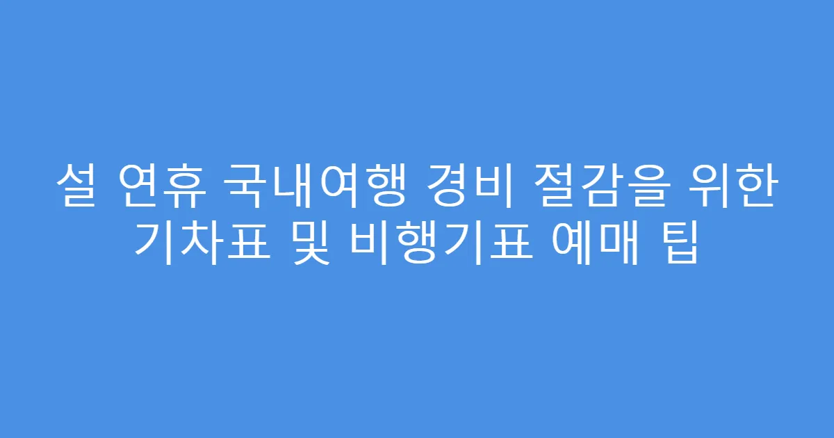 설 연휴 국내여행 경비 절감을 위한 기차표 및 비행기표 예매 팁