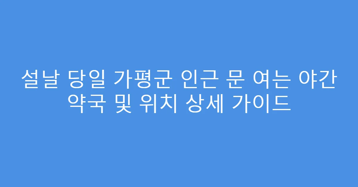 설날 당일 가평군 인근 문 여는 야간 약국 및 위치 상세 가이드