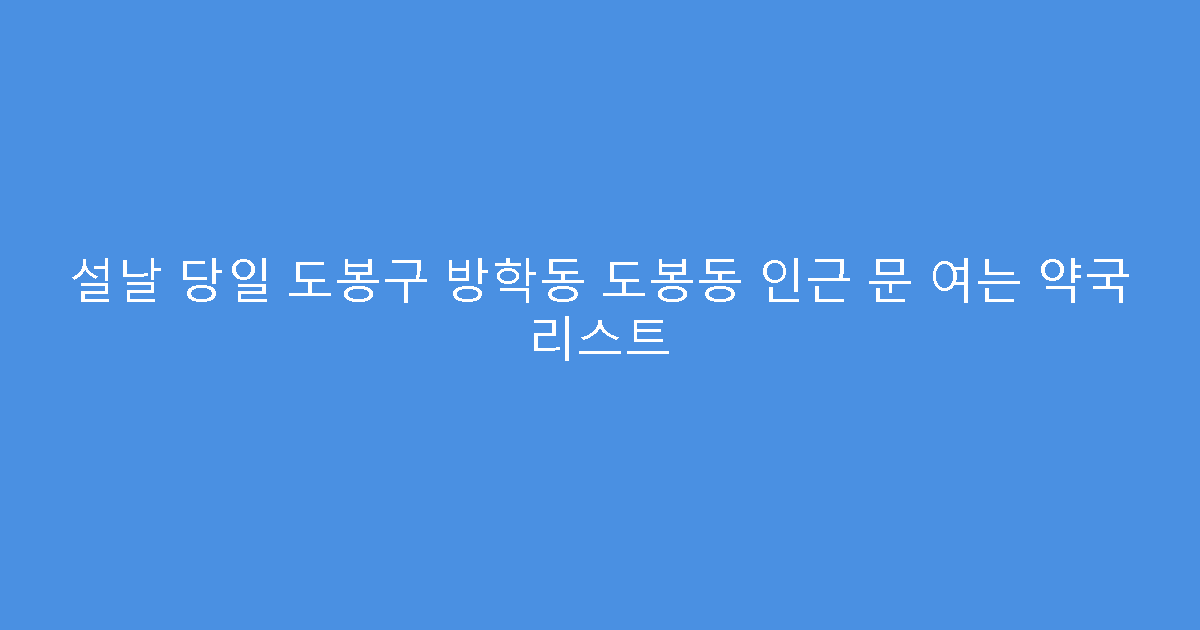 설날 당일 도봉구 방학동 도봉동 인근 문 여는 약국 리스트