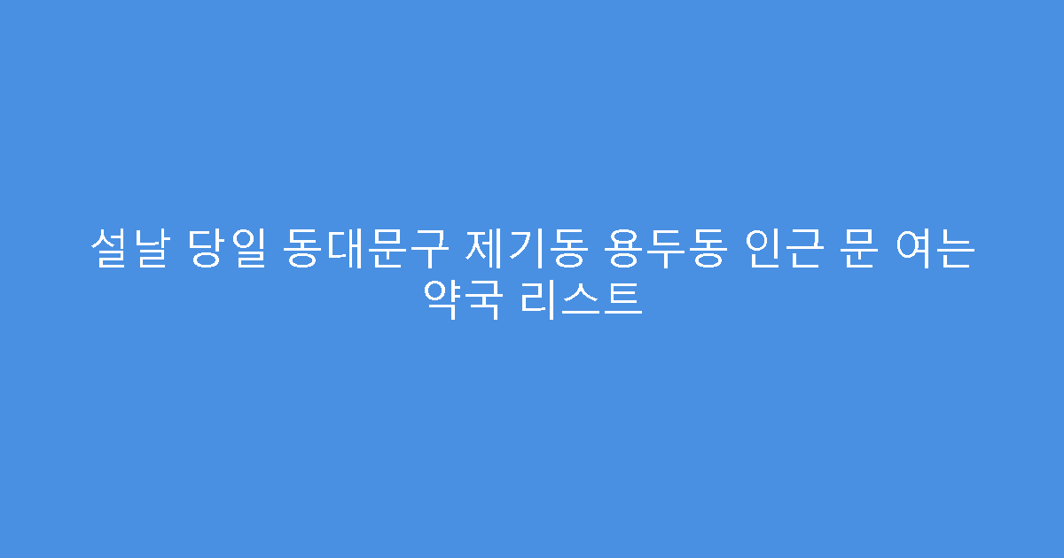 설날 당일 동대문구 제기동 용두동 인근 문 여는 약국 리스트