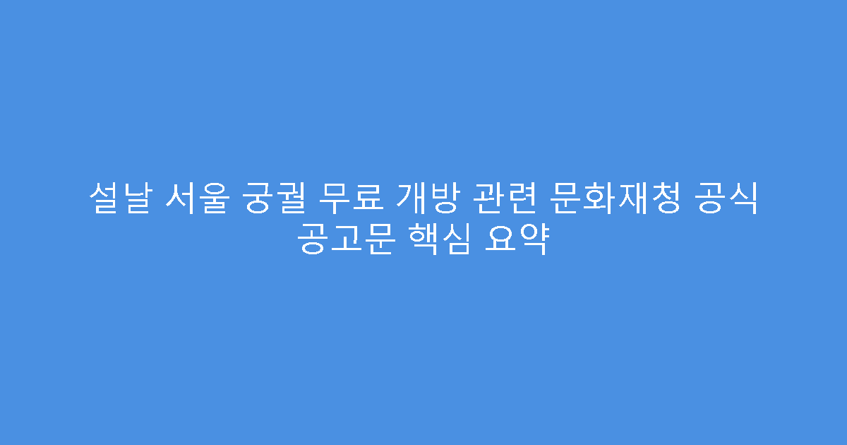 설날 서울 궁궐 무료 개방 관련 문화재청 공식 공고문 핵심 요약