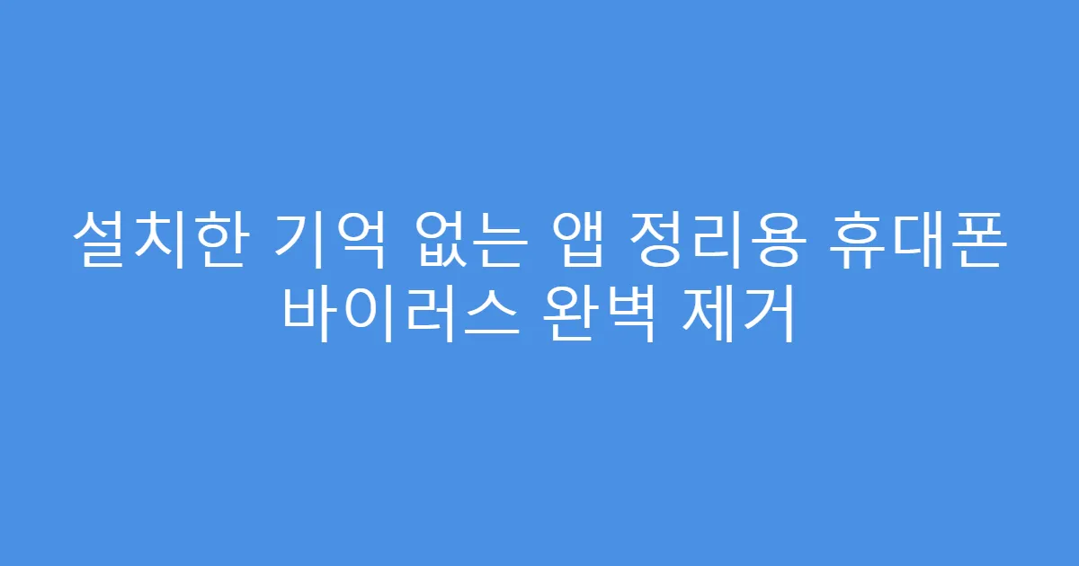 설치한 기억 없는 앱 정리용 휴대폰 바이러스 완벽 제거