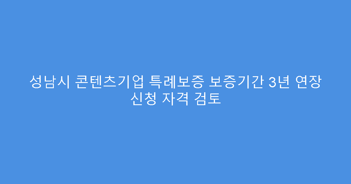 성남시 콘텐츠기업 특례보증 보증기간 3년 연장 신청 자격 검토