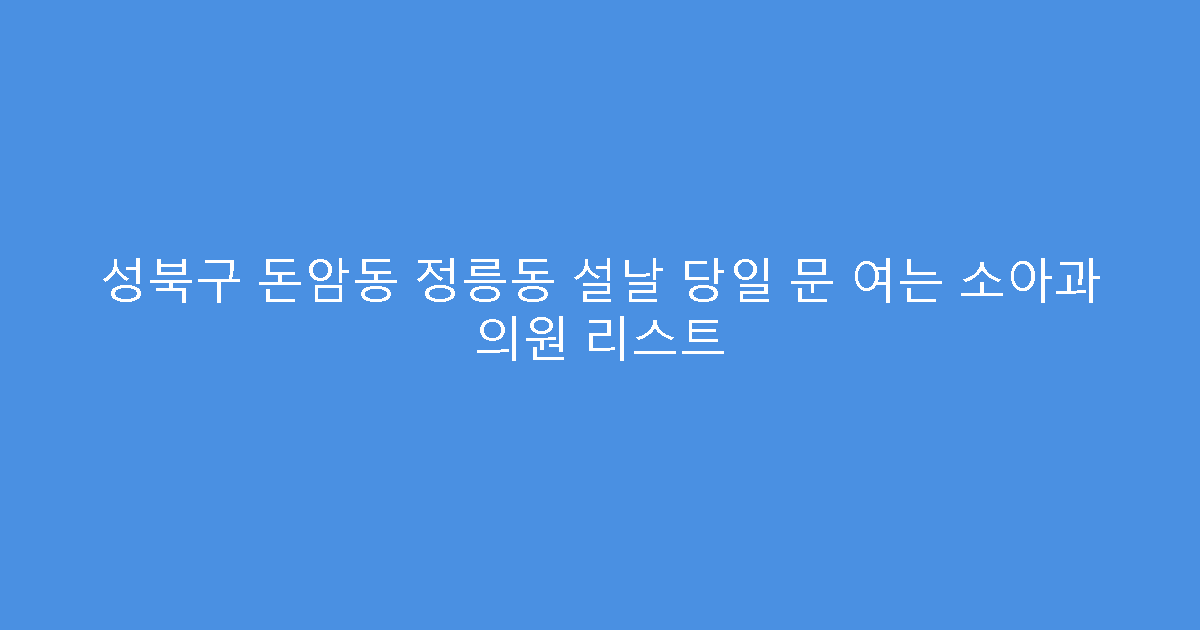 성북구 돈암동 정릉동 설날 당일 문 여는 소아과 의원 리스트
