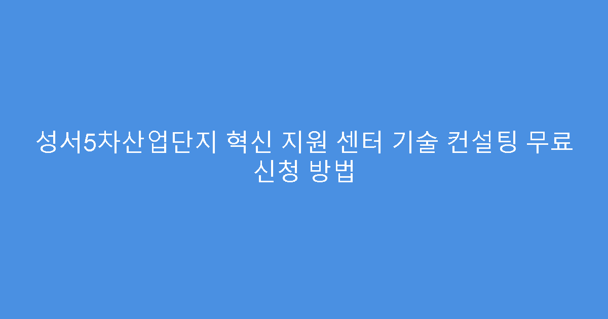 성서5차산업단지 혁신 지원 센터 기술 컨설팅 무료 신청 방법