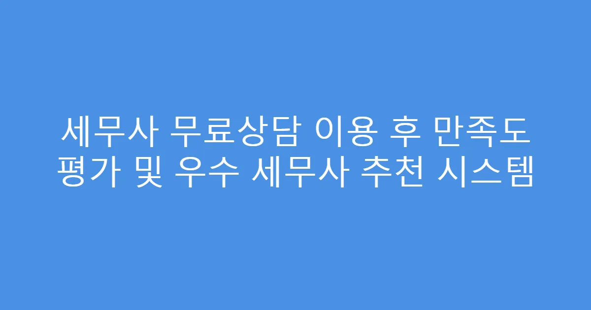 세무사 무료상담 이용 후 만족도 평가 및 우수 세무사 추천 시스템