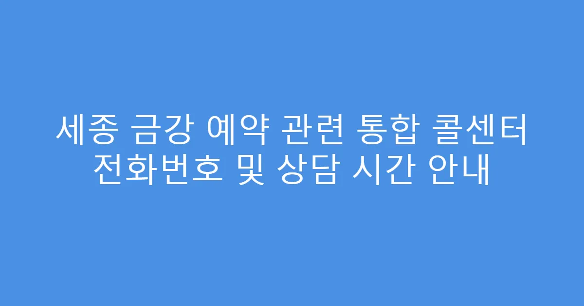 세종 금강 예약 관련 통합 콜센터 전화번호 및 상담 시간 안내