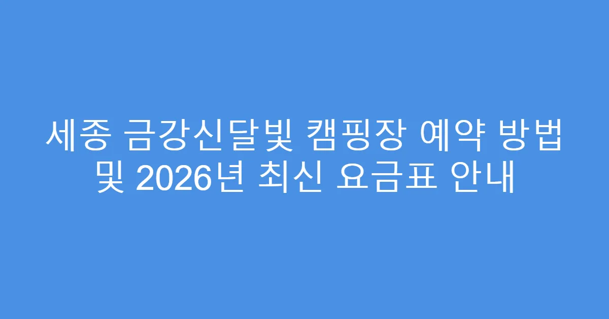 세종 금강신달빛 캠핑장 예약 방법 및 2026년 최신 요금표 안내
