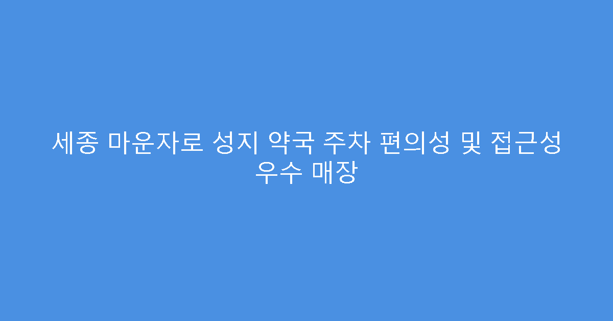 세종 마운자로 성지 약국 주차 편의성 및 접근성 우수 매장