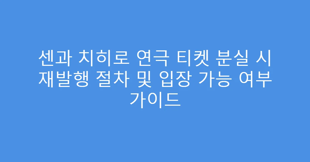 센과 치히로 연극 티켓 분실 시 재발행 절차 및 입장 가능 여부 가이드