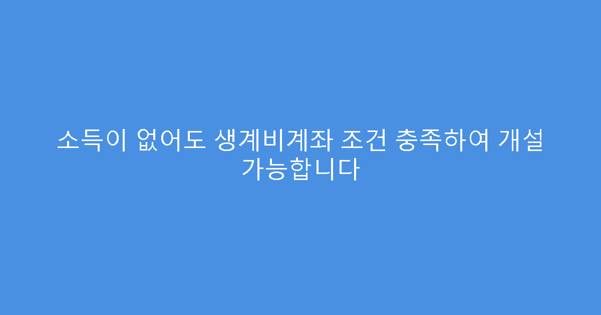 소득이 없어도 생계비계좌 조건 충족하여 개설 가능합니다
