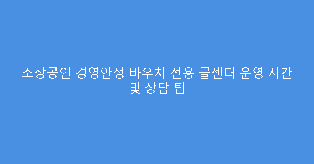 소상공인 경영안정 바우처 전용 콜센터 운영 시간 및 상담 팁