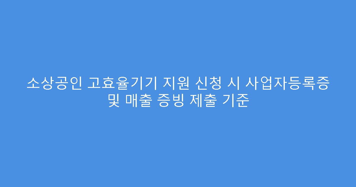 소상공인 고효율기기 지원 신청 시 사업자등록증 및 매출 증빙 제출 기준