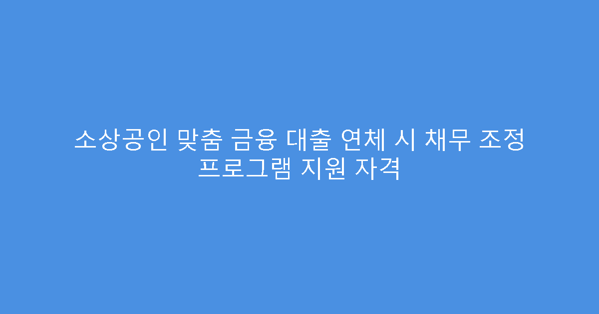 소상공인 맞춤 금융 대출 연체 시 채무 조정 프로그램 지원 자격