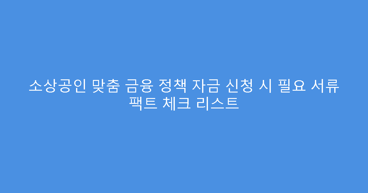 소상공인 맞춤 금융 정책 자금 신청 시 필요 서류 팩트 체크 리스트