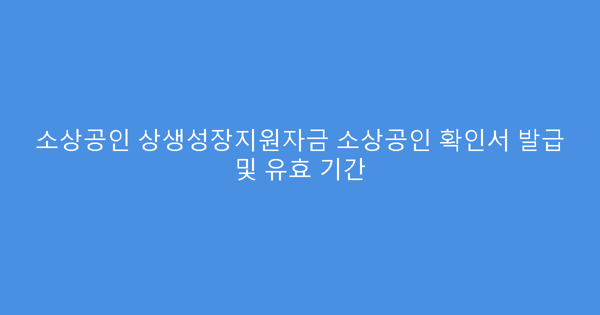 소상공인 상생성장지원자금 소상공인 확인서 발급 및 유효 기간