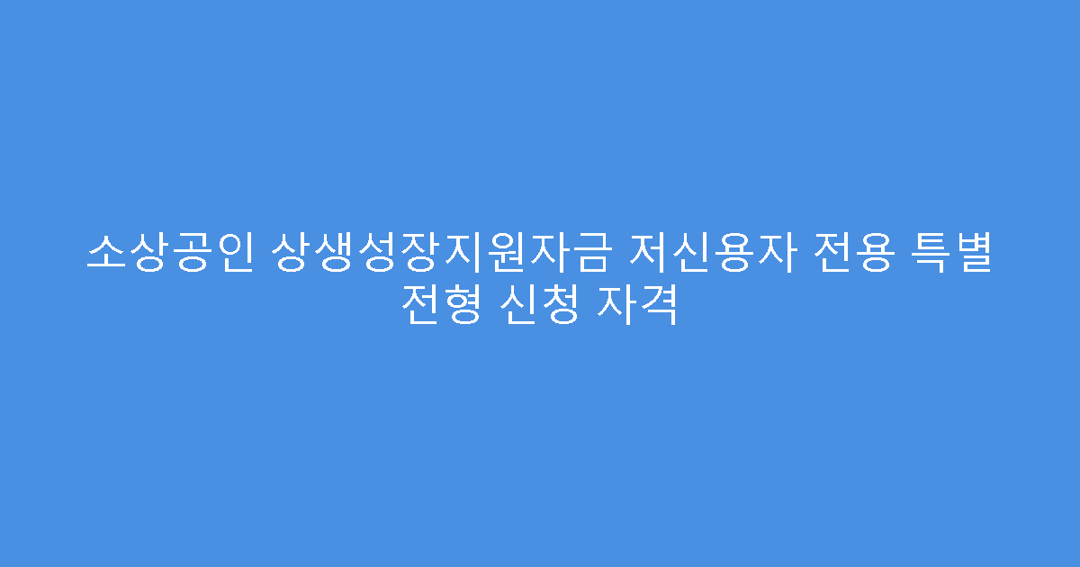 소상공인 상생성장지원자금 저신용자 전용 특별 전형 신청 자격