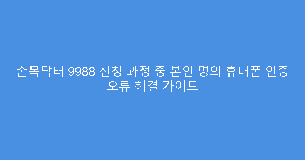 손목닥터 9988 신청 과정 중 본인 명의 휴대폰 인증 오류 해결 가이드
