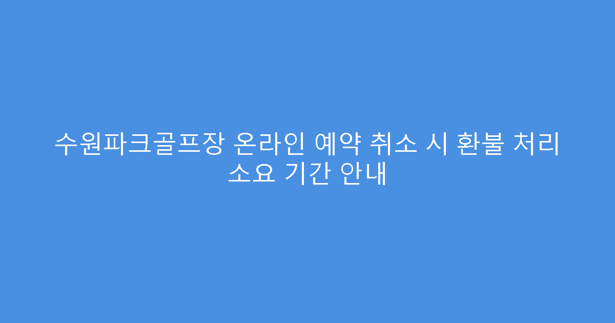 수원파크골프장 온라인 예약 취소 시 환불 처리 소요 기간 안내