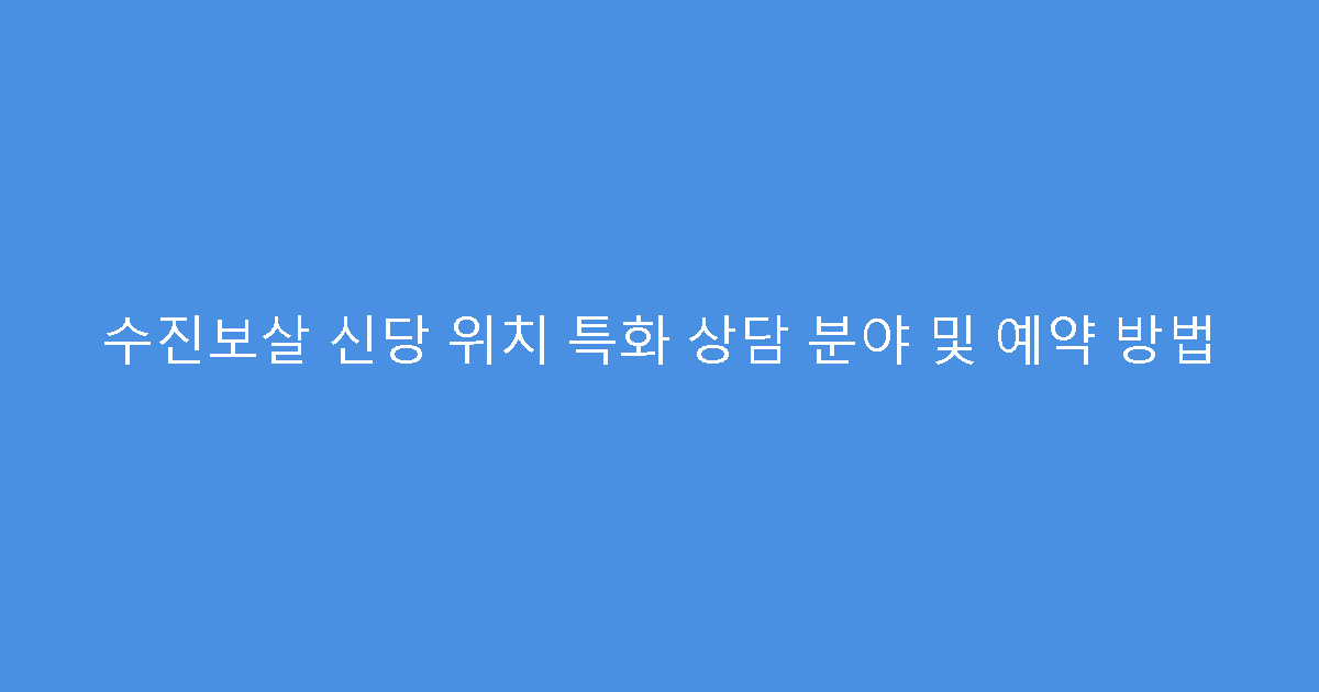 수진보살 신당 위치 특화 상담 분야 및 예약 방법