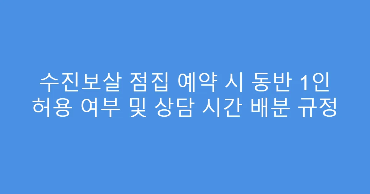 수진보살 점집 예약 시 동반 1인 허용 여부 및 상담 시간 배분 규정