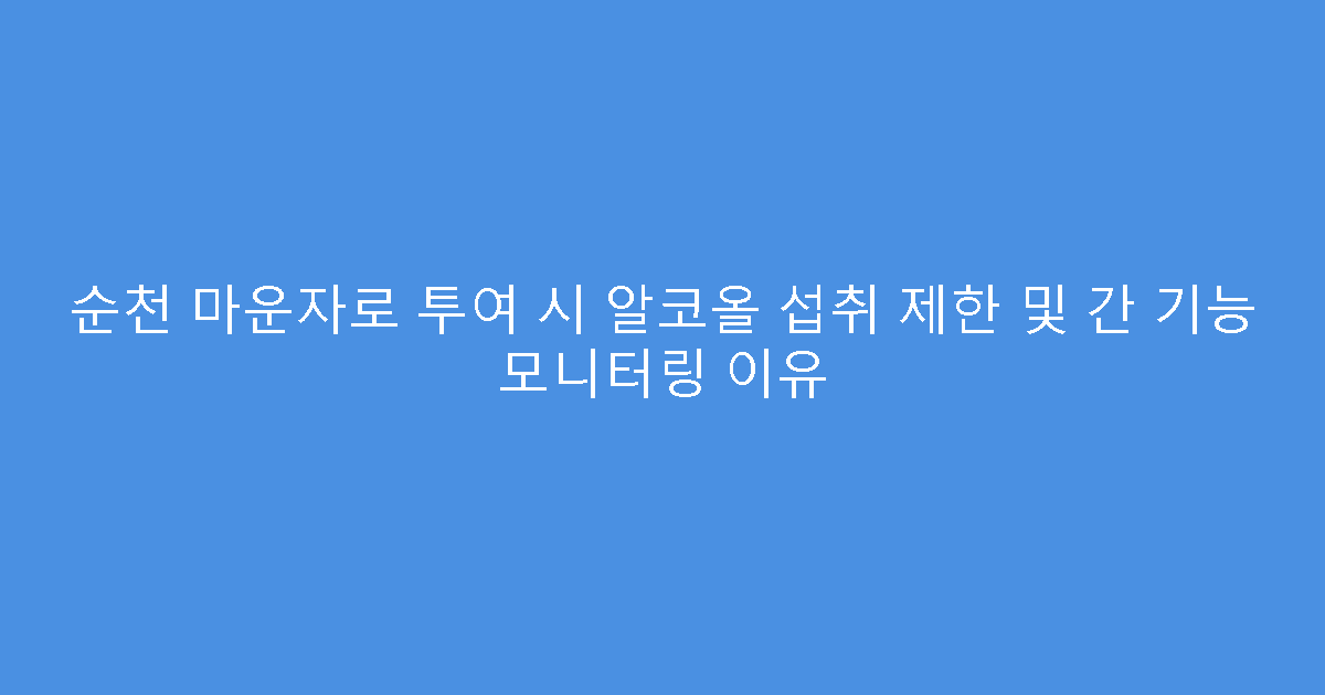 순천 마운자로 투여 시 알코올 섭취 제한 및 간 기능 모니터링 이유