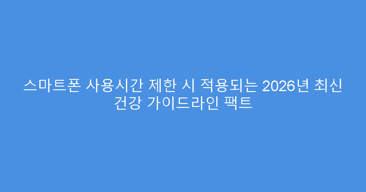 스마트폰 사용시간 제한 시 적용되는 2026년 최신 건강 가이드라인 팩트
